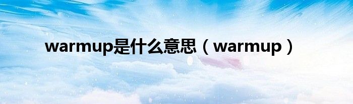 warmup是是什么意思（warmup）