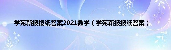 学苑新报报纸答案2021数学（学苑新报报纸答案）