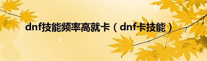 dnf技能频率高就卡（dnf卡技能）