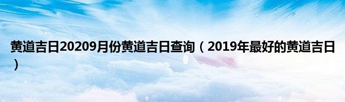 黄道吉日20209月份黄道吉日查询（2019年最好的黄道吉日）