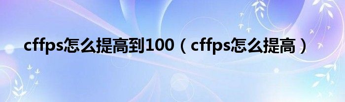 cffps怎么提高到100（cffps怎么提高）