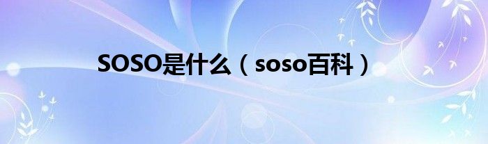 SOSO是是什么（soso百科）