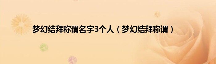 梦幻结拜称谓名字3个人（梦幻结拜称谓）