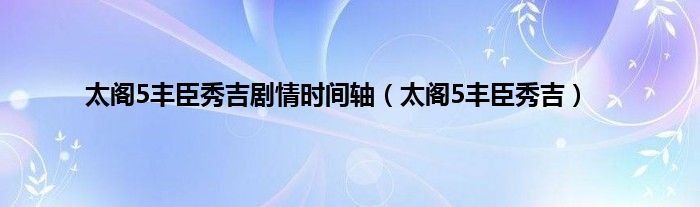 太阁5丰臣秀吉剧情时间轴（太阁5丰臣秀吉）