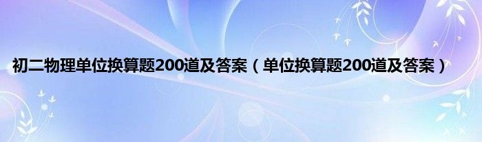 初二物理单位换算题200道及答案（单位换算题200道及答案）