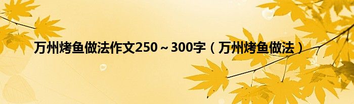 万州烤鱼做法作文250～300字（万州烤鱼做法）