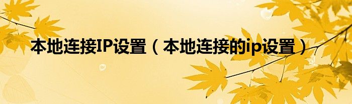 本地连接IP设置（本地连接的ip设置）