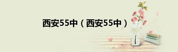 西安55中（西安55中）