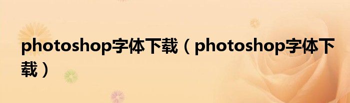 photoshop字体下载（photoshop字体下载）