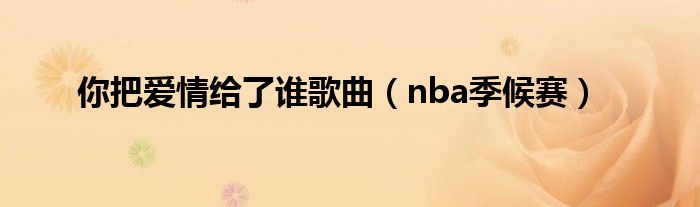 你把爱情给了谁歌曲（nba季候赛）