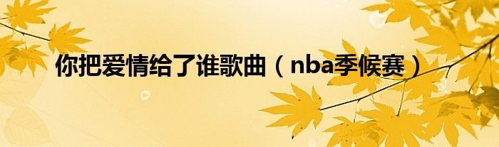 你把爱情给了谁歌曲（nba季候赛）