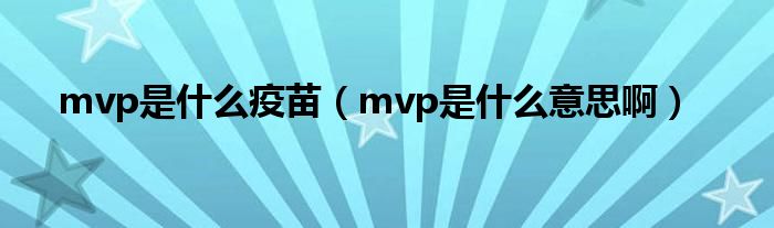 mvp是是什么疫苗（mvp是是什么意思啊）