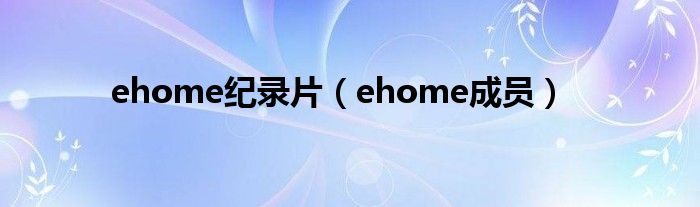 ehome纪录片（ehome成员）