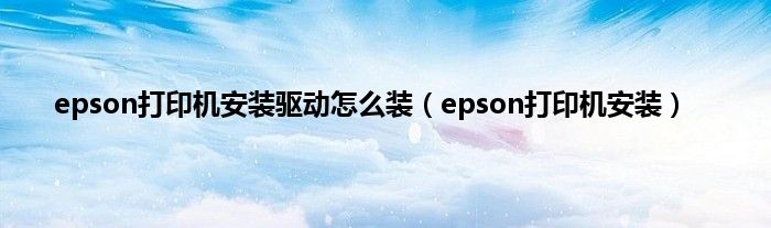 epson打印机安装驱动怎么装（epson打印机安装）