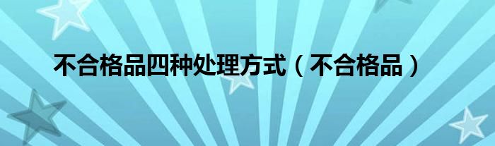 不合格品四种处理方式（不合格品）