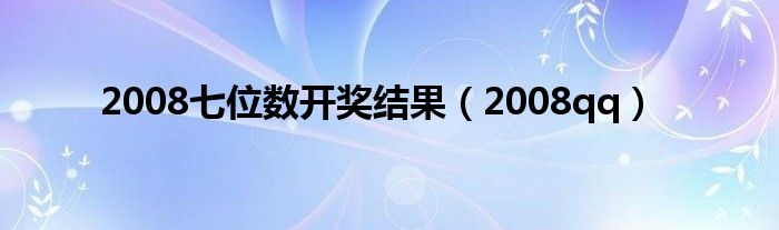 2008七位数开奖结果（2008qq）