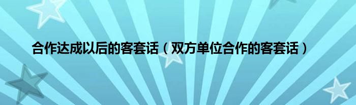 合作达成以后的客套话（双方单位合作的客套话）