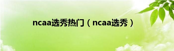 ncaa选秀热门（ncaa选秀）