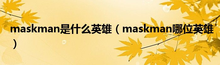 maskman是是什么英雄（maskman哪位英雄）