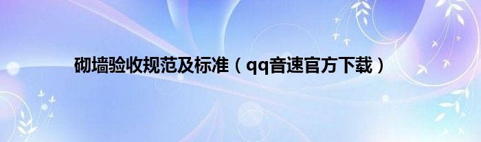 砌墙验收规范及标准（qq音速官方下载）