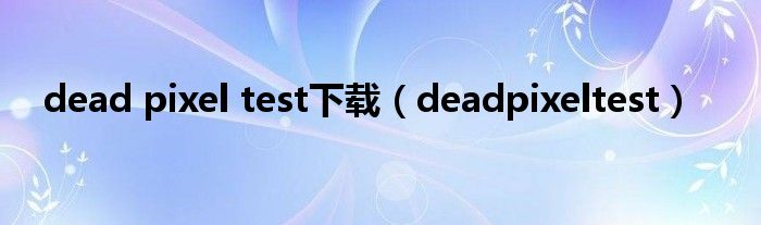 dead pixel test下载（deadpixeltest）