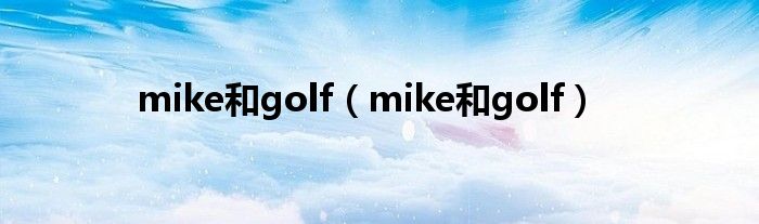 mike和golf（mike和golf）