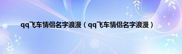 qq飞车情侣名字浪漫（qq飞车情侣名字浪漫）