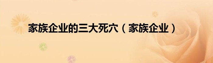 家族企业的三大死穴（家族企业）