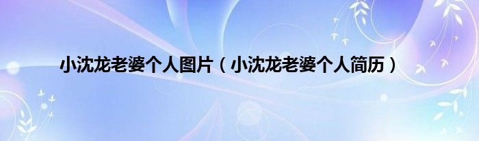 小沈龙老婆个人图片（小沈龙老婆个人简历）