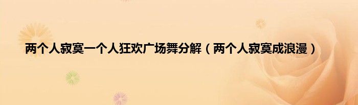 两个人寂寞一个人狂欢广场舞分解（两个人寂寞成浪漫）