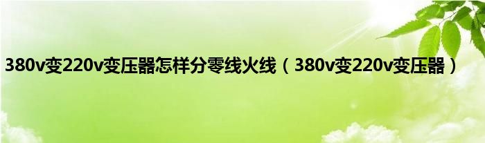 380v变220v变压器怎样分零线火线（380v变220v变压器）