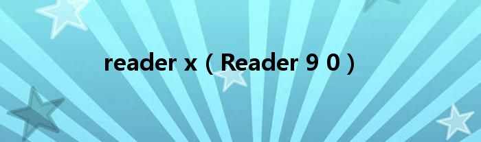 reader x（Reader 9 0）