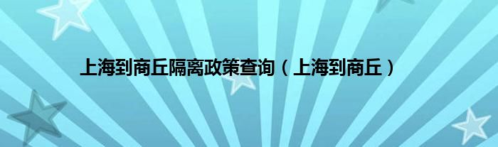 上海到商丘隔离政策查询（上海到商丘）