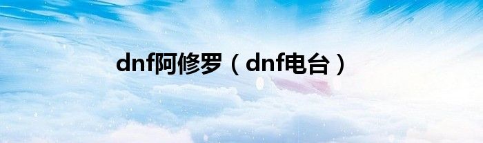 dnf阿修罗（dnf电台）