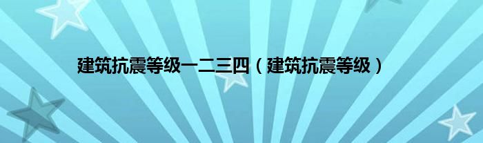 建筑抗震等级一二三四（建筑抗震等级）