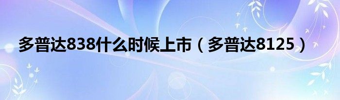 多普达838是什么时候上市（多普达8125）