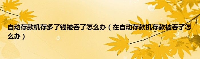 自动存款机存多了钱被吞了怎么办（在自动存款机存款被吞了怎么办）