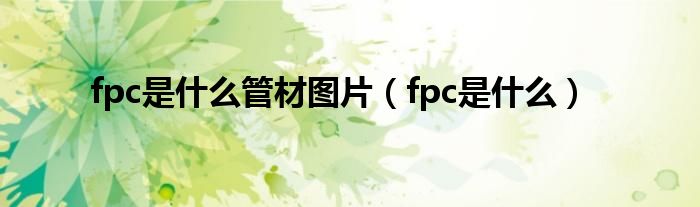 fpc是是什么管材图片（fpc是是什么）