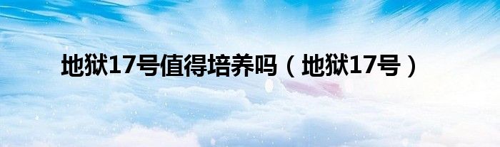 地狱17号值得培养吗（地狱17号）