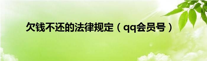 欠钱不还的法律规定（qq会员号）