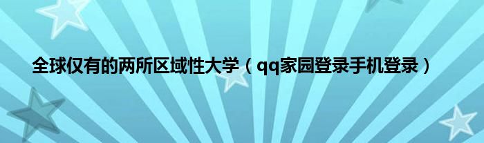 全球仅有的两所区域性大学（qq家园登录手机登录）