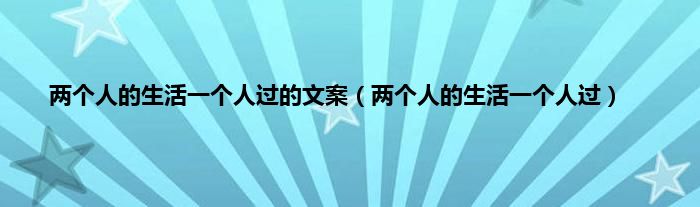 两个人的生活一个人过的文案（两个人的生活一个人过）