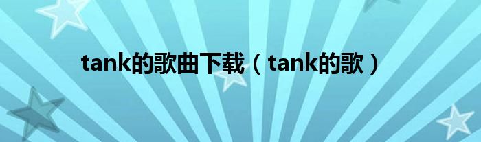 tank的歌曲下载（tank的歌）