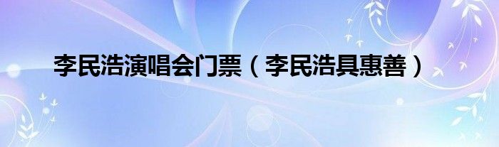 李民浩演唱会门票（李民浩具惠善）