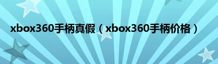 xbox360手柄真假（xbox360手柄价格）