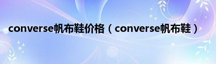 converse帆布鞋价格（converse帆布鞋）