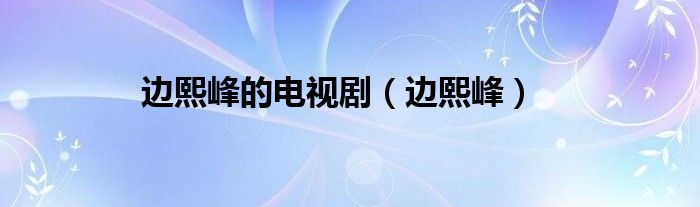 边熙峰的电视剧（边熙峰）