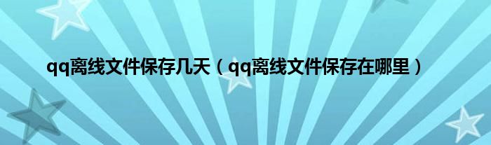 qq离线文件保存几天（qq离线文件保存在哪里）