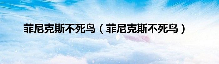 菲尼克斯不死鸟（菲尼克斯不死鸟）