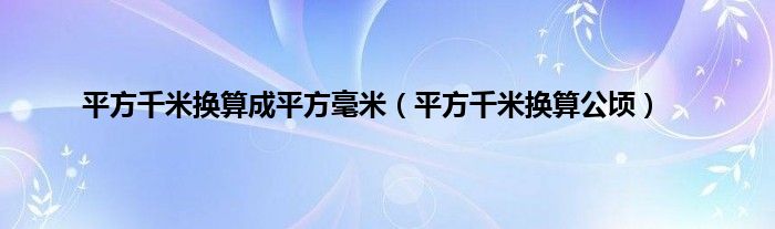 平方千米换算成平方毫米（平方千米换算公顷）